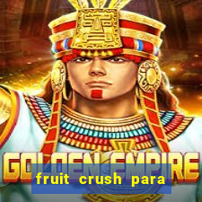 fruit crush para ganhar dinheiro